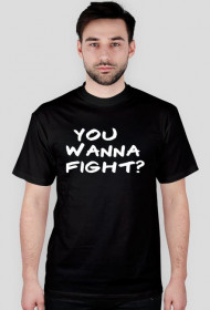 You wanna fight?