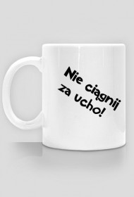 NIE CIAGNIJ ZA UCHO