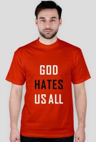 God hates us all