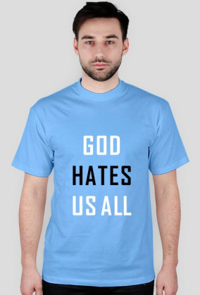 God hates us all