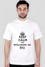 Keep Calm And Kolanami Na Ryj
