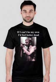 Layne Staley "If i can't be my own I'd feel better dead."