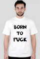 "Born to fuck"