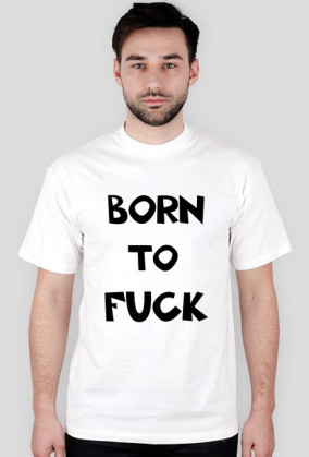 "Born to fuck"