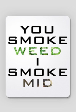 You smoke weed i smoke mid
