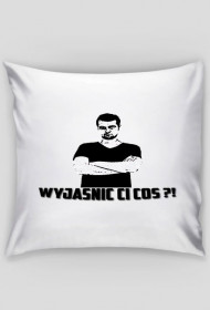 |Poduszka| Wyjaśnić ci coś ?!