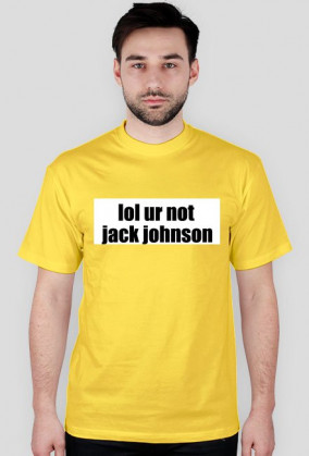 lol ur not jack johnson