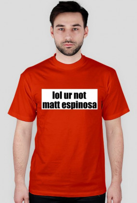 lol ur not matt espinosa
