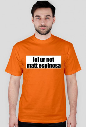 lol ur not matt espinosa