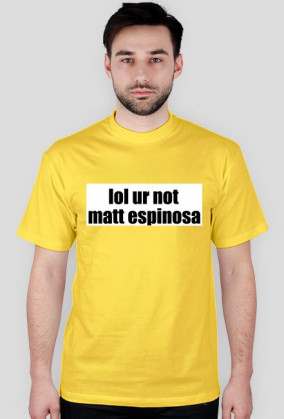 lol ur not matt espinosa