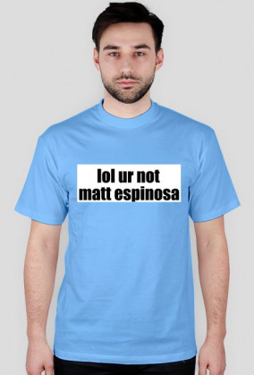 lol ur not matt espinosa