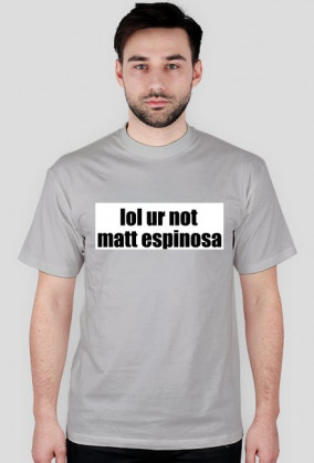 lol ur not matt espinosa