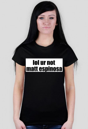 lol ur not matt espinosa
