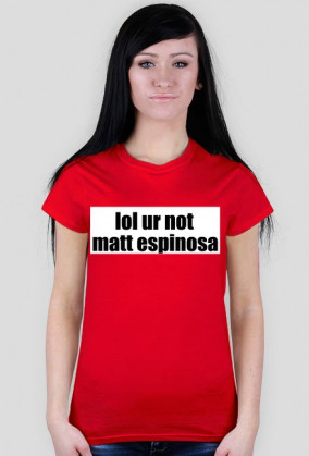 lol ur not matt espinosa