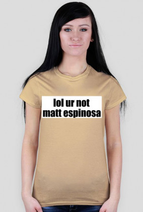 lol ur not matt espinosa
