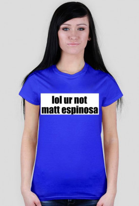 lol ur not matt espinosa