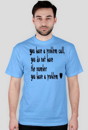 You have a problem call, you do not have the number you have a problem - Jeśli masz problem zadzwoń.Jeśli nie masz mojego numeru -masz problem.