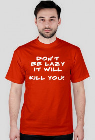 Don't be lazy.It will kill you!