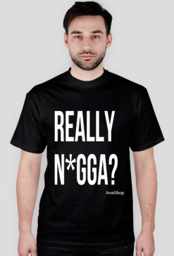 Really N*gga?