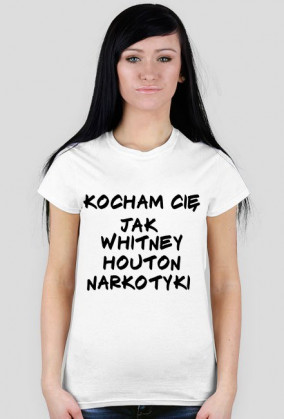 Kocham Cie jak Whitney Hiuston narkotyki (damska)