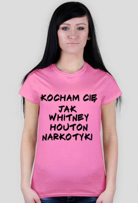 Kocham Cie jak Whitney Hiuston narkotyki (damska)