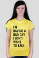 Koszulka damska - I'm having a bad day I don't want to talk.