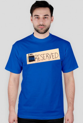 Baby, I am reserved.