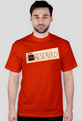 Baby, I am reserved.