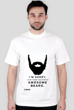 I'M SORRY I CAN'T HEAR YOU OVER MY AWESOME BEARD