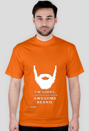 I'M SORRY I CAN'T HEAR YOU OVER MY AWESOME BEARD