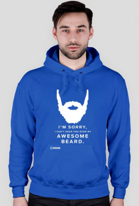 I'M SORRY I CAN'T HEAR YOU OVER MY AWESOME BEARD