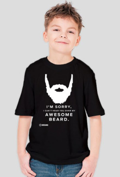 I'M SORRY I CAN'T HEAR YOU OVER MY AWESOME BEARD
