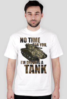 No Time For You, I'm Driving a Tank