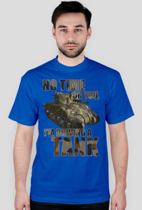 No Time For You, I'm Driving a Tank