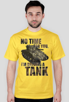 No Time For You, I'm Driving a Tank