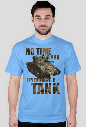 No Time For You, I'm Driving a Tank
