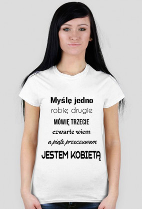 Myślę jedno, robię drugie, mówię trzecie, czwarte wiem, a piąte przeczuwam. Jestem kobietą!