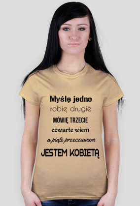 Myślę jedno, robię drugie, mówię trzecie, czwarte wiem, a piąte przeczuwam. Jestem kobietą!