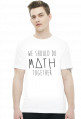 Koszulka biała - WE SHOULD DO MATH TOGETHER ♂