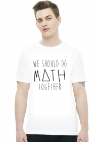 Koszulka biała - WE SHOULD DO MATH TOGETHER ♂