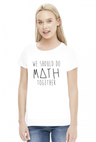 Koszulka biała - WE SHOULD DO MATH TOGETHER ♀