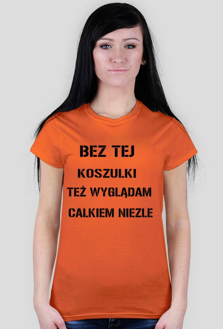 BEZ TEJ KOSZULKI TEŻ WYGLĄDAM CAŁKIEM NIEZLE