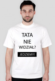 Koszulka - TATA NIE WIDZIAŁ? JEDZIEMY!