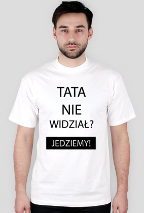Koszulka - TATA NIE WIDZIAŁ? JEDZIEMY!