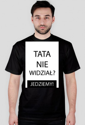 Koszulka - TATA NIE WIDZIAŁ? JEDZIEMY!