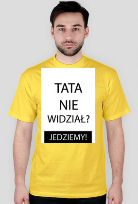 Koszulka - TATA NIE WIDZIAŁ? JEDZIEMY!