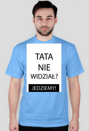 Koszulka - TATA NIE WIDZIAŁ? JEDZIEMY!