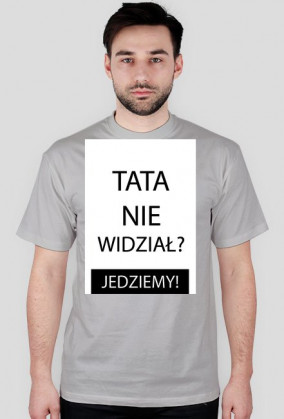 Koszulka - TATA NIE WIDZIAŁ? JEDZIEMY!