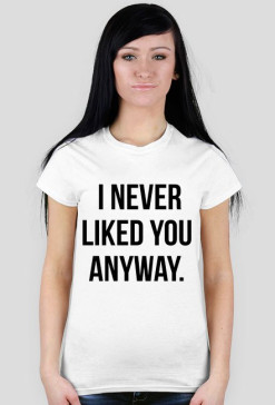 Koszulka damska I NEVER LIKED YOU ANYWAY #white