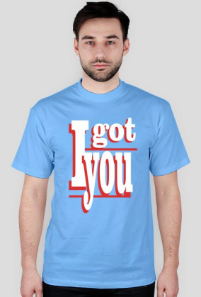 I GOT YOU T